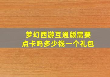 梦幻西游互通版需要点卡吗多少钱一个礼包