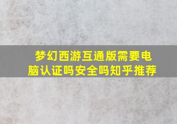 梦幻西游互通版需要电脑认证吗安全吗知乎推荐