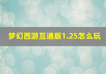 梦幻西游互通版1.25怎么玩