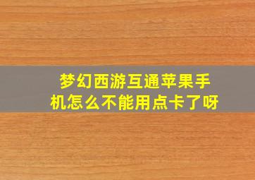 梦幻西游互通苹果手机怎么不能用点卡了呀