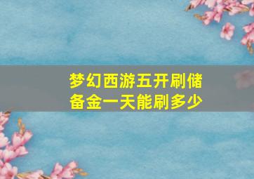 梦幻西游五开刷储备金一天能刷多少