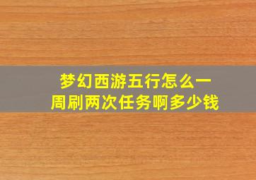 梦幻西游五行怎么一周刷两次任务啊多少钱