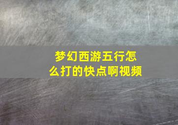 梦幻西游五行怎么打的快点啊视频