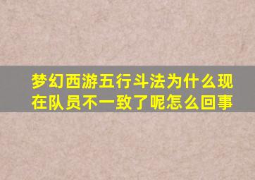 梦幻西游五行斗法为什么现在队员不一致了呢怎么回事