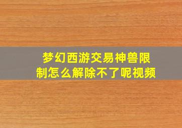 梦幻西游交易神兽限制怎么解除不了呢视频