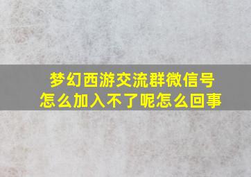 梦幻西游交流群微信号怎么加入不了呢怎么回事