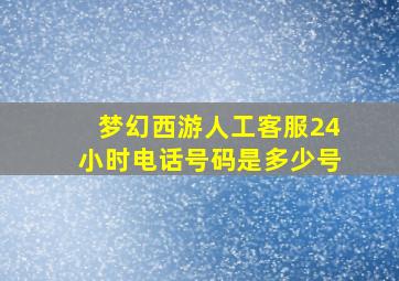 梦幻西游人工客服24小时电话号码是多少号