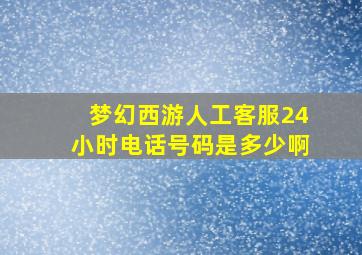 梦幻西游人工客服24小时电话号码是多少啊