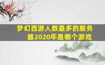 梦幻西游人数最多的服务器2020年是哪个游戏