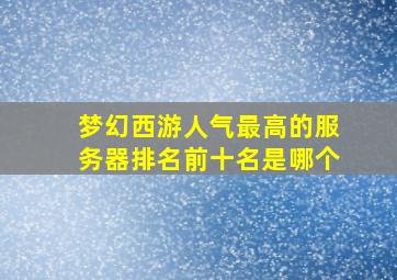 梦幻西游人气最高的服务器排名前十名是哪个