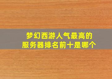 梦幻西游人气最高的服务器排名前十是哪个