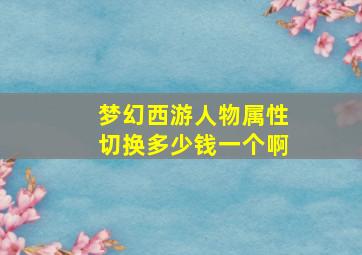 梦幻西游人物属性切换多少钱一个啊