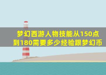 梦幻西游人物技能从150点到180需要多少经验跟梦幻币