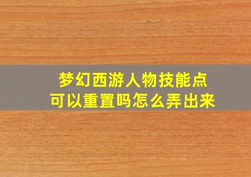 梦幻西游人物技能点可以重置吗怎么弄出来