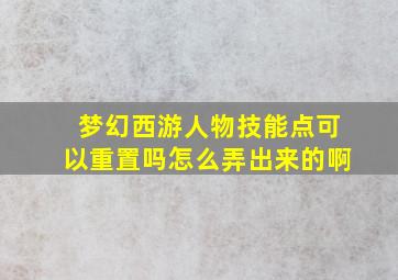 梦幻西游人物技能点可以重置吗怎么弄出来的啊