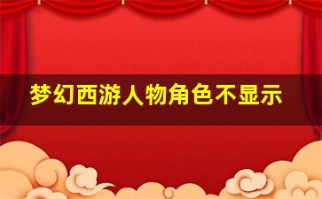 梦幻西游人物角色不显示