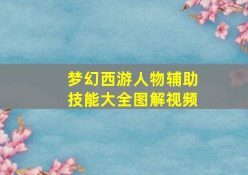 梦幻西游人物辅助技能大全图解视频