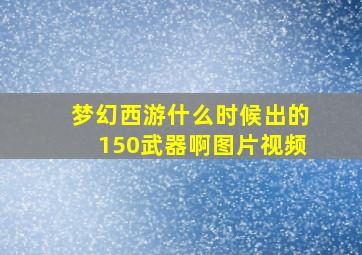 梦幻西游什么时候出的150武器啊图片视频