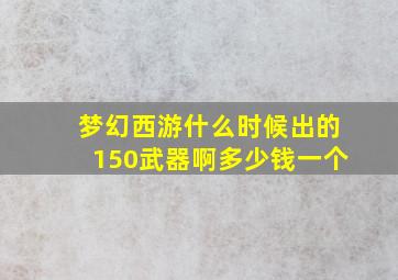 梦幻西游什么时候出的150武器啊多少钱一个