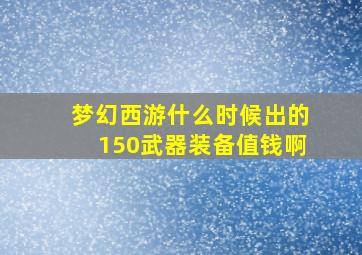 梦幻西游什么时候出的150武器装备值钱啊