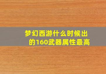 梦幻西游什么时候出的160武器属性最高