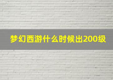 梦幻西游什么时候出200级