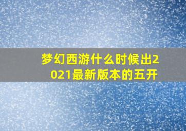 梦幻西游什么时候出2021最新版本的五开