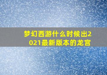 梦幻西游什么时候出2021最新版本的龙宫