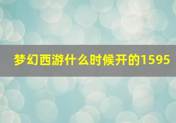 梦幻西游什么时候开的1595