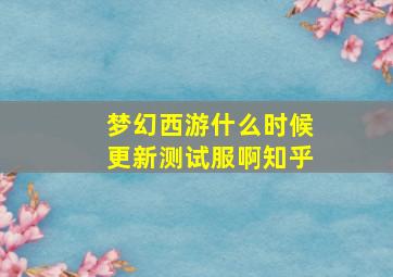 梦幻西游什么时候更新测试服啊知乎