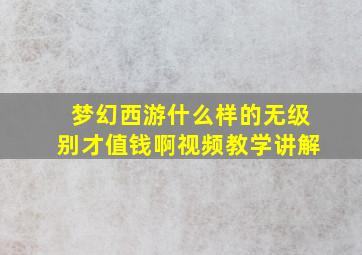 梦幻西游什么样的无级别才值钱啊视频教学讲解