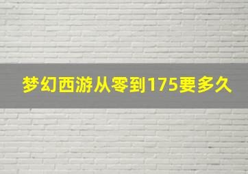 梦幻西游从零到175要多久