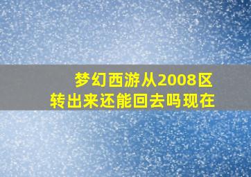 梦幻西游从2008区转出来还能回去吗现在