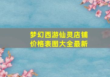 梦幻西游仙灵店铺价格表图大全最新