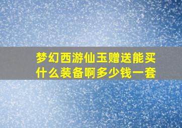 梦幻西游仙玉赠送能买什么装备啊多少钱一套