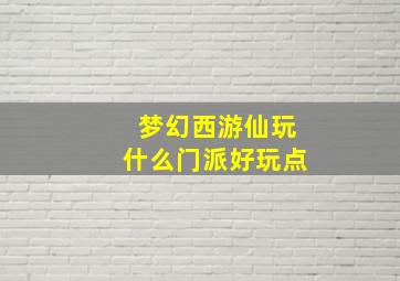 梦幻西游仙玩什么门派好玩点