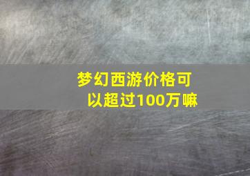 梦幻西游价格可以超过100万嘛