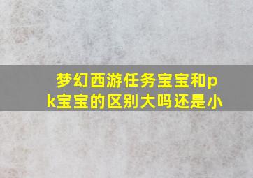 梦幻西游任务宝宝和pk宝宝的区别大吗还是小