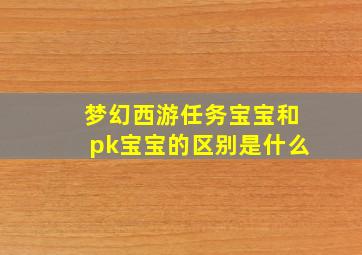 梦幻西游任务宝宝和pk宝宝的区别是什么