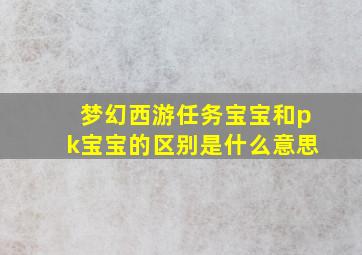 梦幻西游任务宝宝和pk宝宝的区别是什么意思