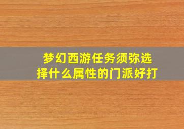 梦幻西游任务须弥选择什么属性的门派好打