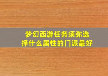 梦幻西游任务须弥选择什么属性的门派最好