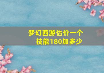 梦幻西游估价一个技能180加多少