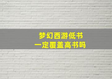 梦幻西游低书一定覆盖高书吗