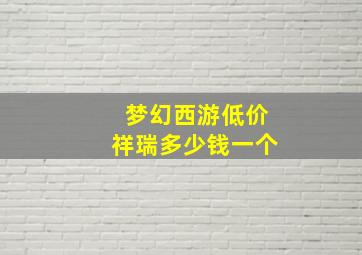 梦幻西游低价祥瑞多少钱一个