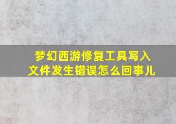 梦幻西游修复工具写入文件发生错误怎么回事儿