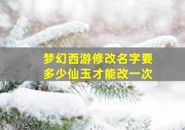 梦幻西游修改名字要多少仙玉才能改一次