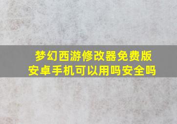 梦幻西游修改器免费版安卓手机可以用吗安全吗