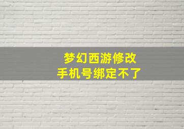 梦幻西游修改手机号绑定不了