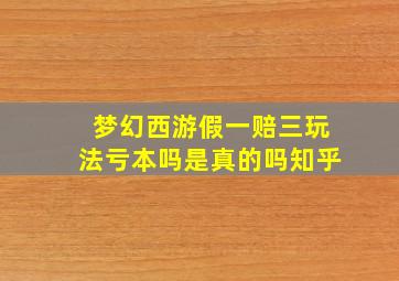 梦幻西游假一赔三玩法亏本吗是真的吗知乎